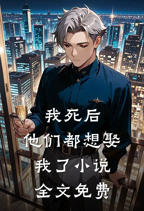 我死后，他们都想娶我了小说全文免费