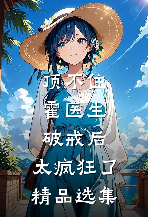 顶不住，霍医生破戒后，太疯狂了精品选集
