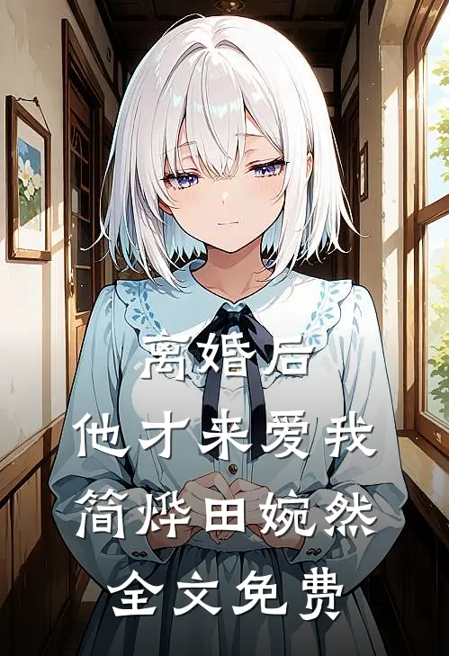 离婚后，他才来爱我简烨田婉然全文免费
