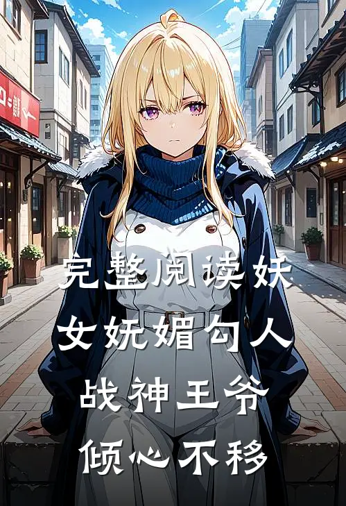 完整阅读妖女妩媚勾人，战神王爷倾心不移