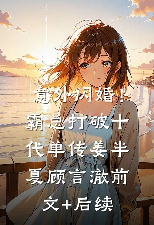 意外闪婚！霸总打破十代单传姜半夏顾言澈前文+后续