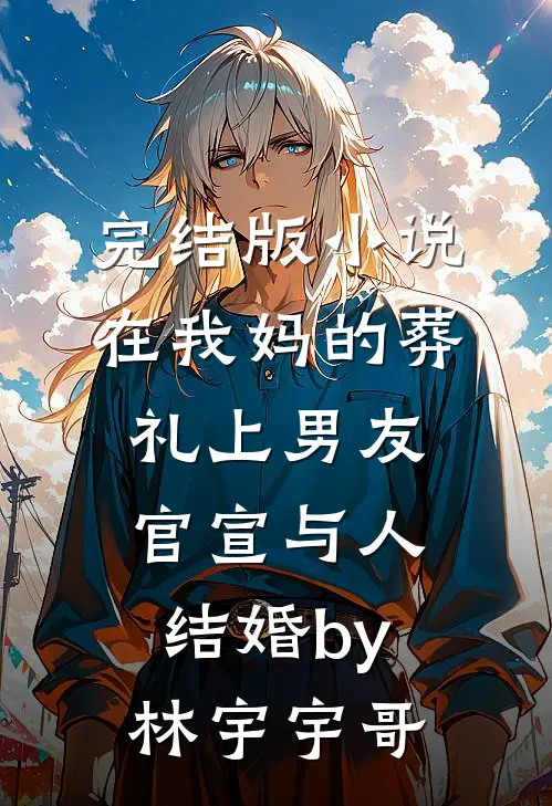完结版小说在我妈的葬礼上男友官宣与人结婚by林宇宇哥