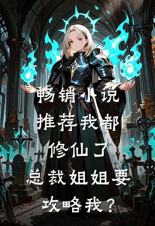 畅销小说推荐我都修仙了，总裁姐姐要攻略我？