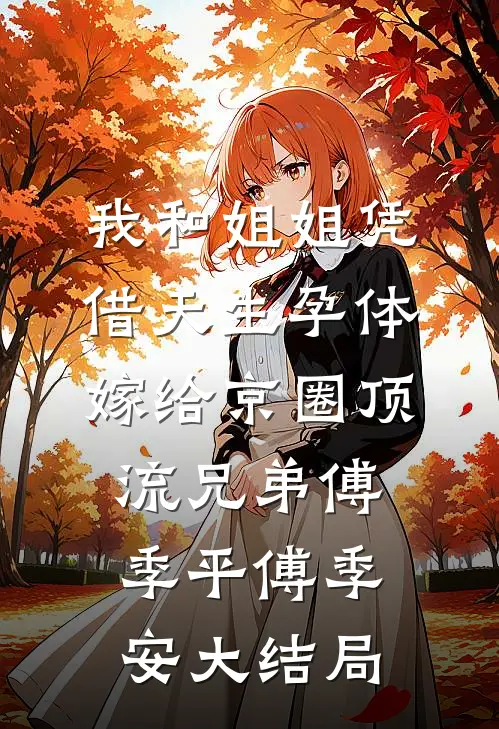 我和姐姐凭借天生孕体嫁给京圈顶流兄弟傅季平傅季安大结局