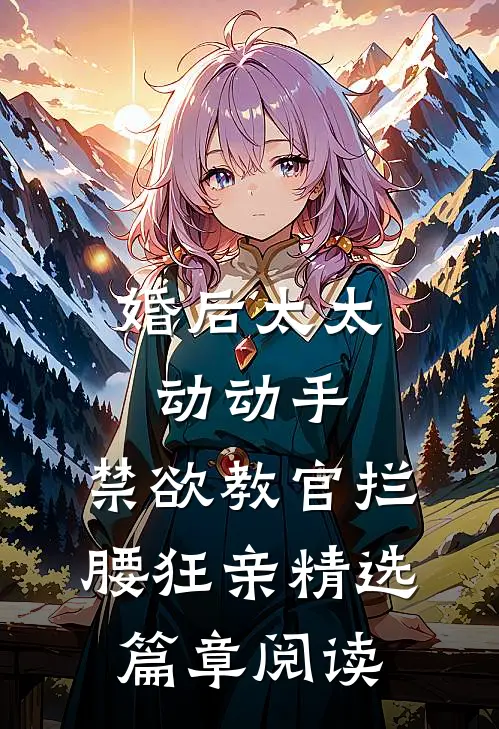 婚后太太动动手，禁欲教官拦腰狂亲精选篇章阅读