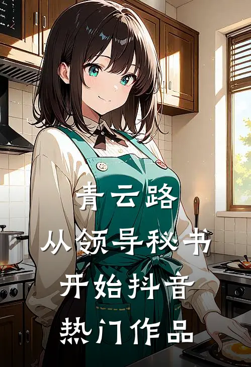 青云路：从领导秘书开始抖音热门作品