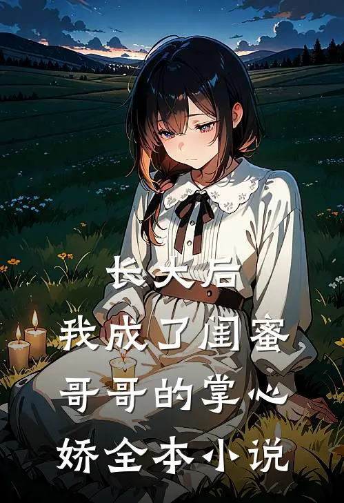 长大后，我成了闺蜜哥哥的掌心娇全本小说