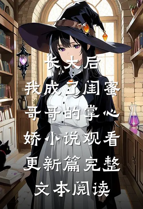 长大后，我成了闺蜜哥哥的掌心娇小说观看更新篇完整文本阅读