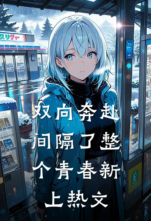双向奔赴，间隔了整个青春新上热文
