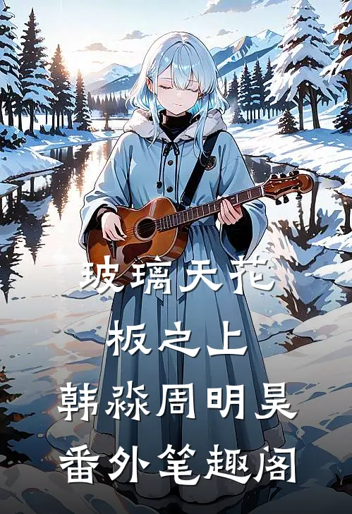 玻璃天花板之上：韩淼周明昊番外笔趣阁