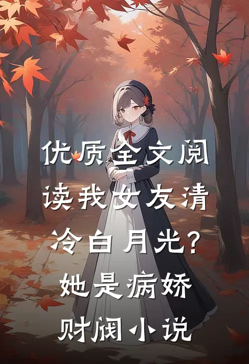 优质全文阅读我女友清冷白月光?她是病娇财阀小说