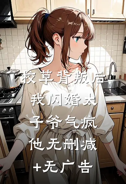 校草背叛后，我闪婚太子爷气疯他无删减+无广告