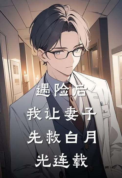 遇险后，我让妻子先救白月光连载