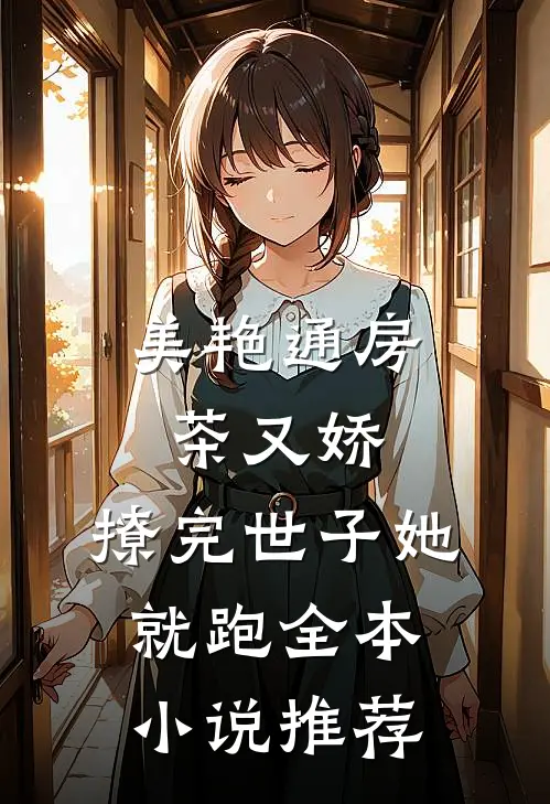 美艳通房茶又娇，撩完世子她就跑全本小说推荐