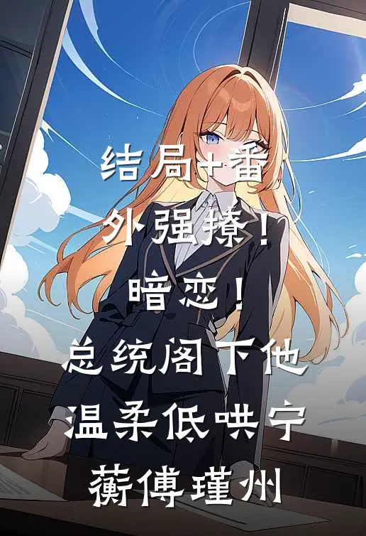结局+番外强撩！暗恋！总统阁下他温柔低哄宁蘅傅瑾州