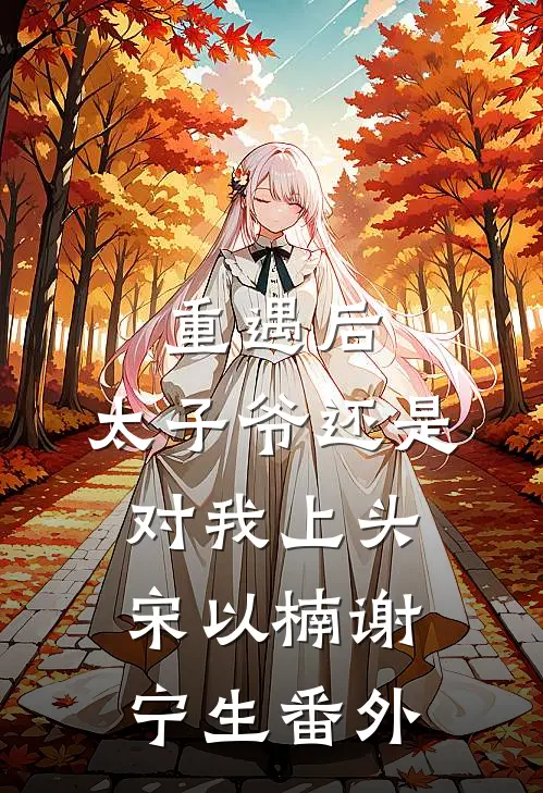 重遇后，太子爷还是对我上头宋以楠谢宁生 番外