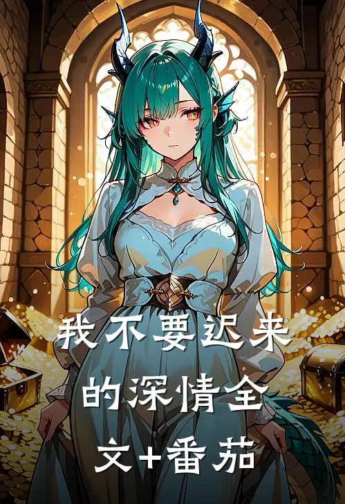 我不要迟来的深情全文+番茄