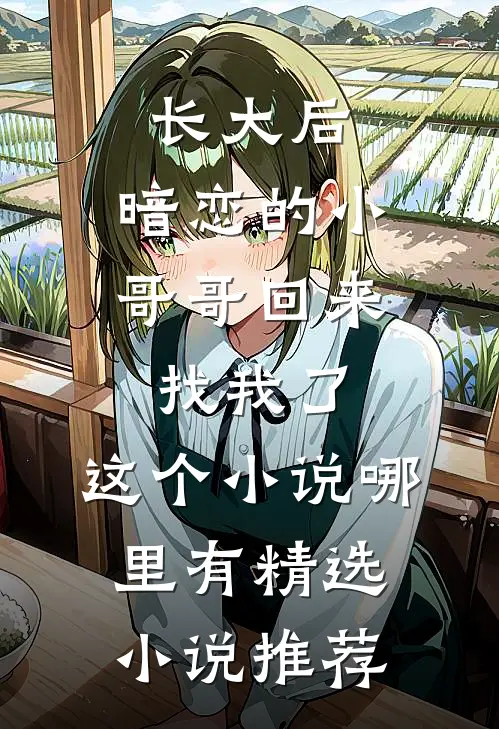 长大后,暗恋的小哥哥回来找我了,这个小说哪里有精选小说推荐