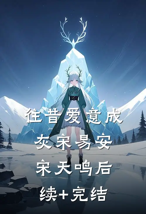 往昔爱意成灰宋易安宋天鸣后续+完结