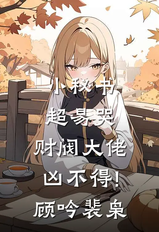 小秘书超易哭,财阀大佬凶不得!顾吟裴枭