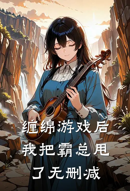 缠绵游戏后，我把霸总甩了无删减