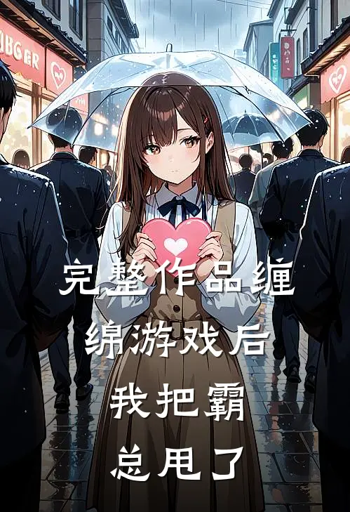 完整作品缠绵游戏后，我把霸总甩了
