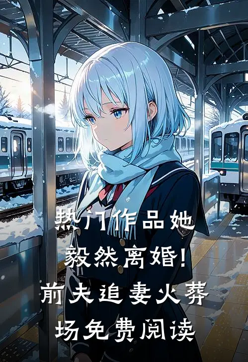 热门作品她毅然离婚!前夫追妻火葬场免费阅读