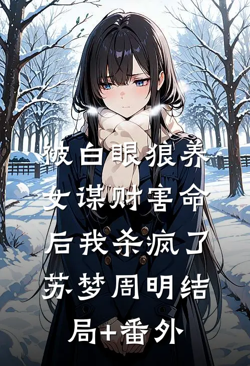 被白眼狼养女谋财害命后我杀疯了苏梦周明结局+番外