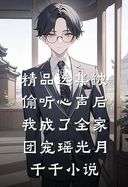 精品选集被偷听心声后,我成了全家团宠瑶光月千千小说