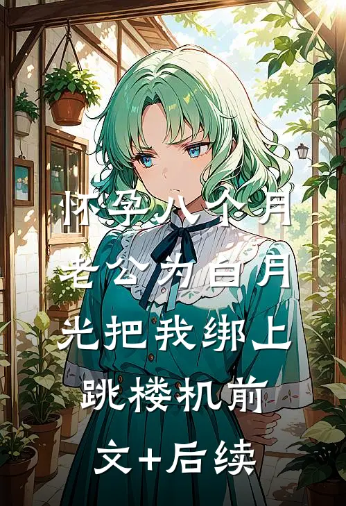 怀孕八个月，老公为白月光把我绑上跳楼机前文+后续