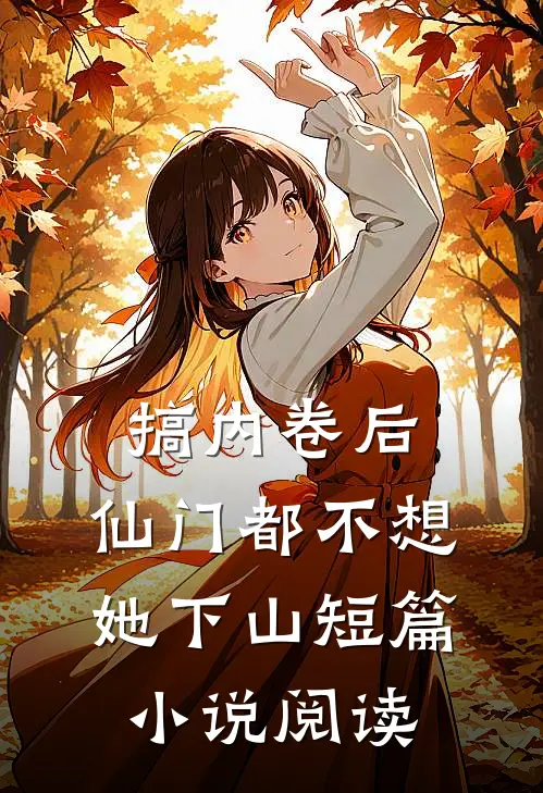 搞内卷后，仙门都不想她下山短篇小说阅读