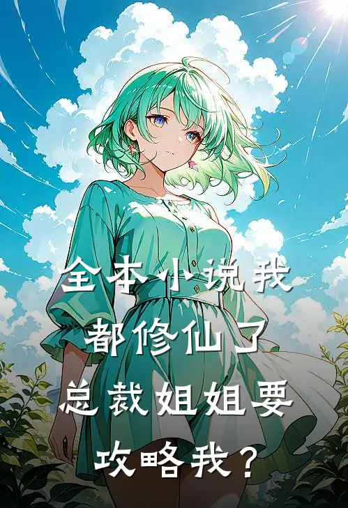 全本小说我都修仙了，总裁姐姐要攻略我？
