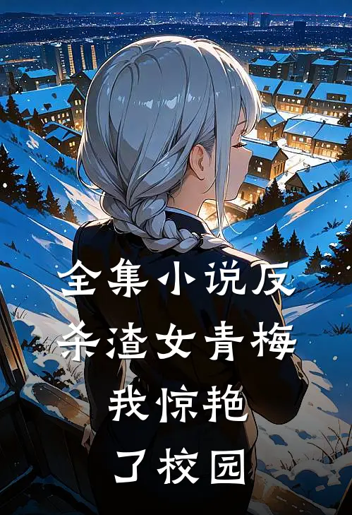 全集反杀渣女青梅,我惊艳了校园文