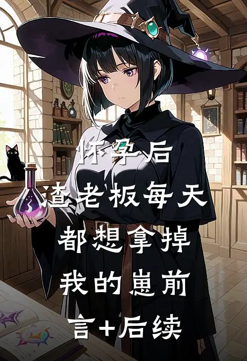 怀孕后，渣老板每天都想拿掉我的崽前言+后续