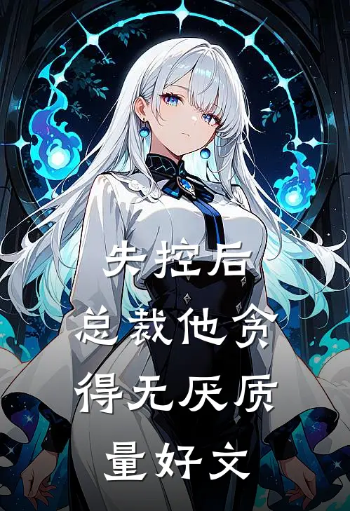 失控后，总裁他贪得无厌质量好文