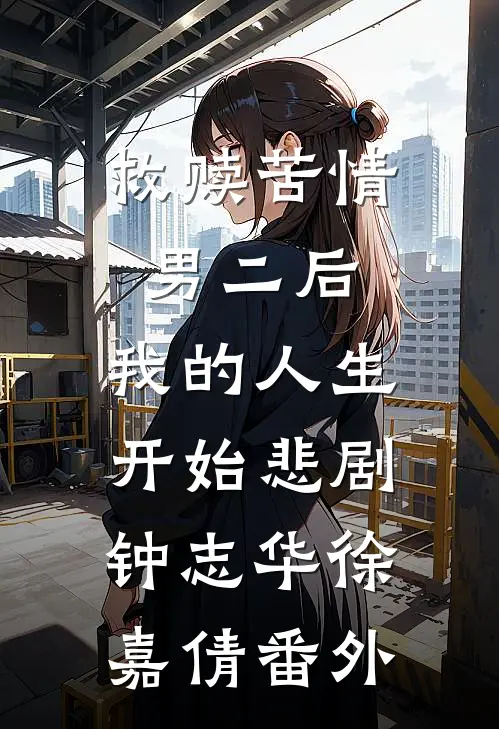 救赎苦情男二后，我的人生开始悲剧钟志华徐嘉倩 番外