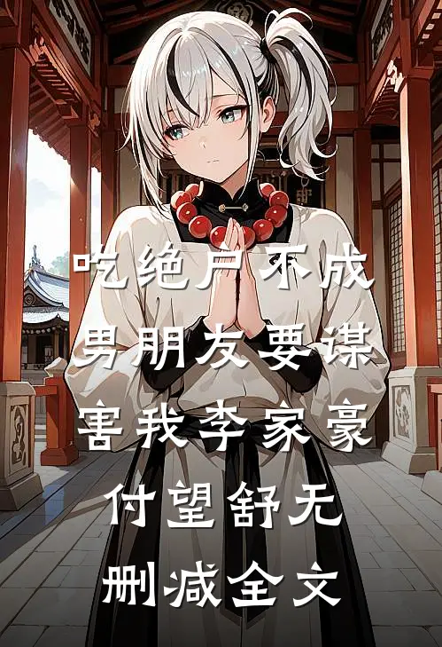 吃绝户不成，男朋友要谋害我李家豪付望舒无删减全文