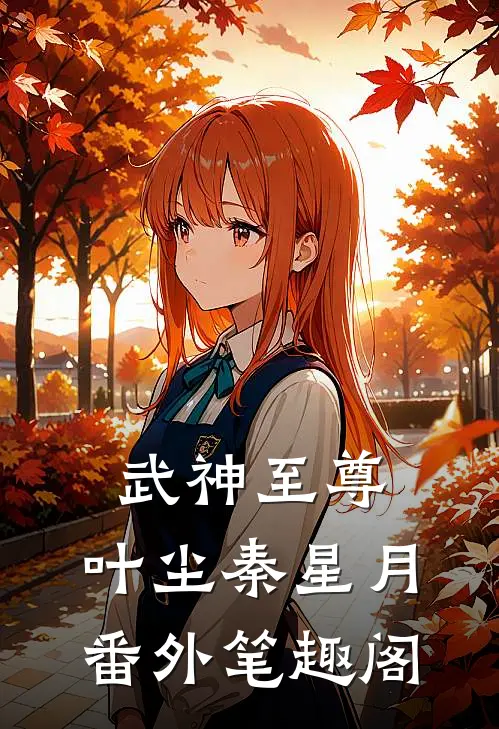 武神至尊：叶尘秦星月番外笔趣阁