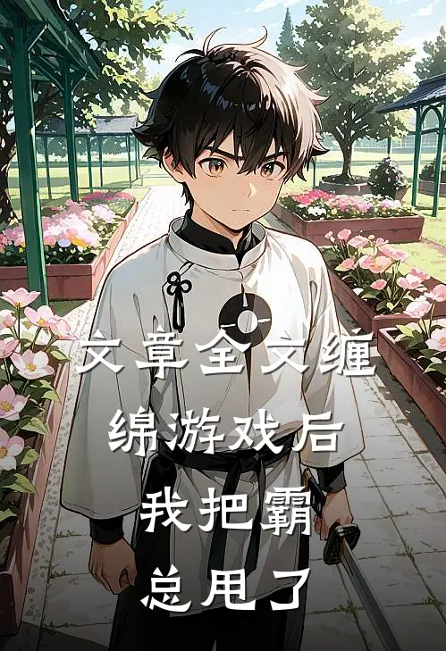 文章全文缠绵游戏后，我把霸总甩了