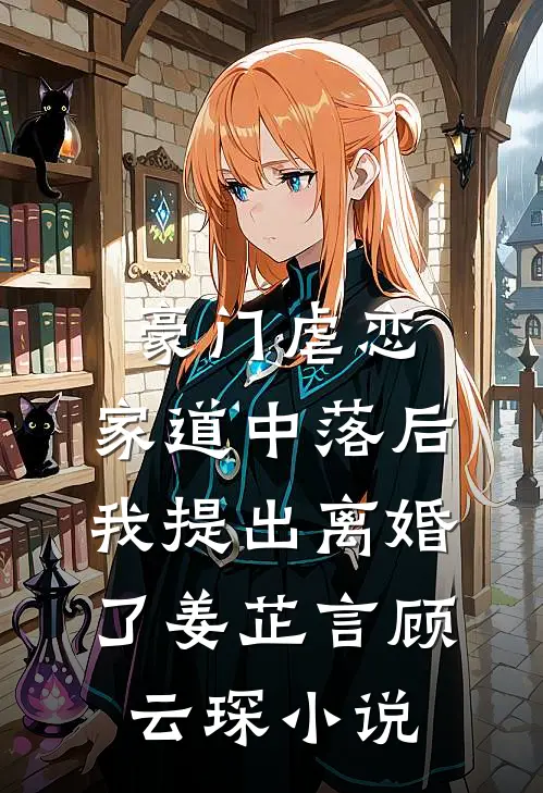 豪门虐恋：家道中落后我提出离婚了姜芷言顾云琛小说