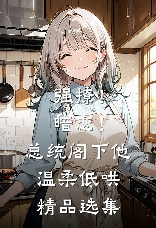 强撩！暗恋！总统阁下他温柔低哄精品选集