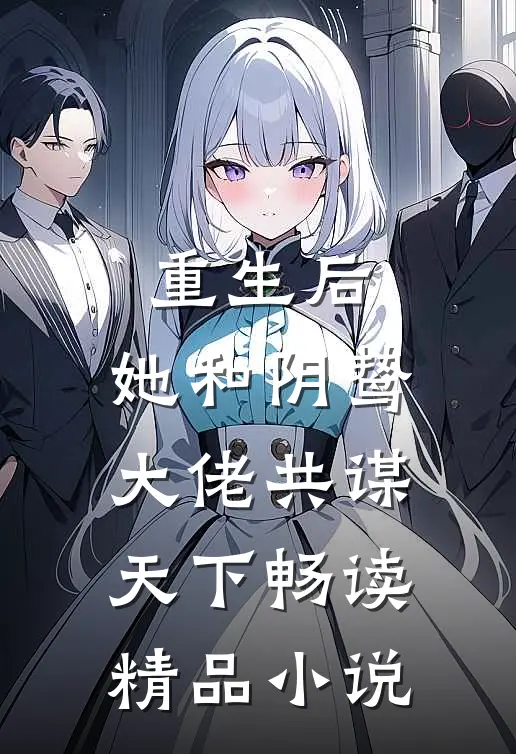 重生后，她和阴鸷大佬共谋天下畅读精品小说