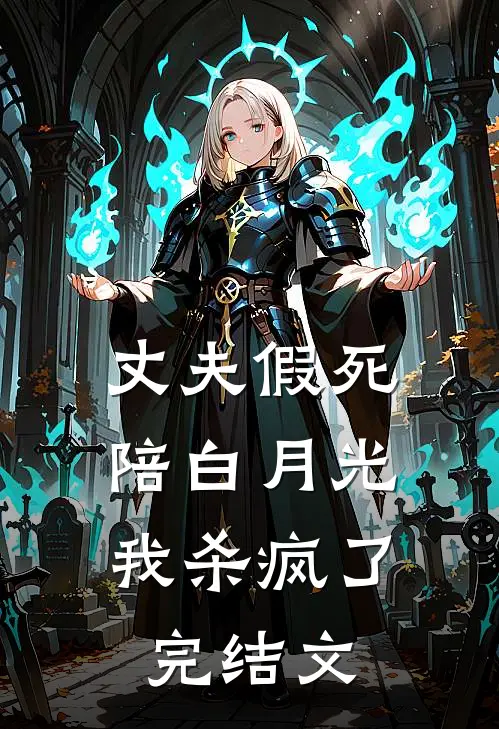 丈夫假死陪白月光，我杀疯了完结文