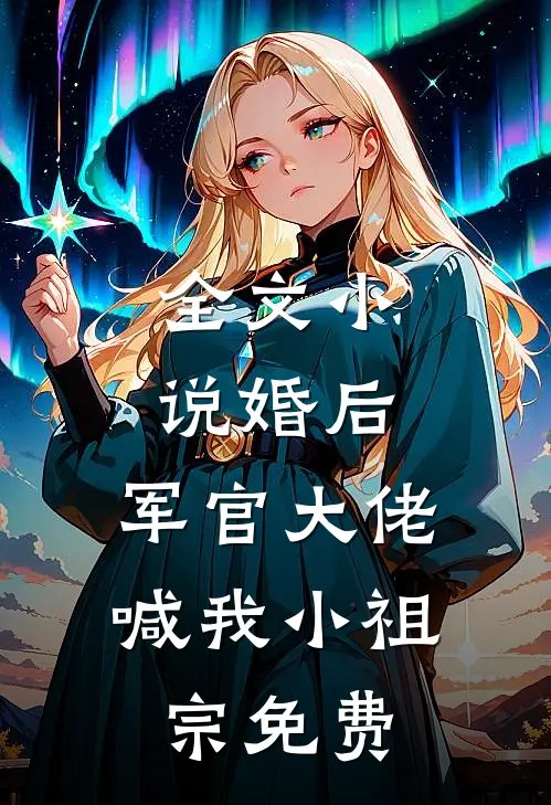 全文小说婚后,军官大佬喊我小祖宗免费