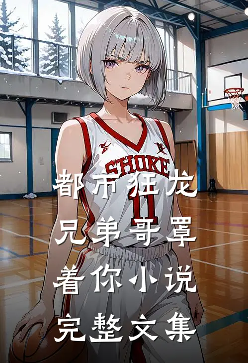 都市狂龙兄弟哥罩着你小说完整文集