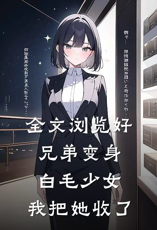 全文浏览好兄弟变身白毛少女，我把她收了
