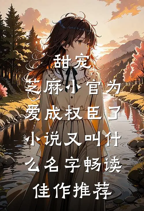 甜宠:芝麻小官为爱成权臣了小说又叫什么名字畅读佳作推荐