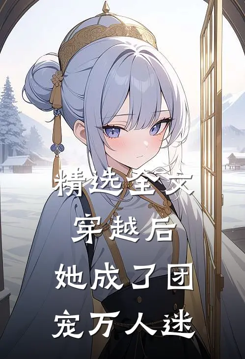 精选全文穿越后，她成了团宠万人迷
