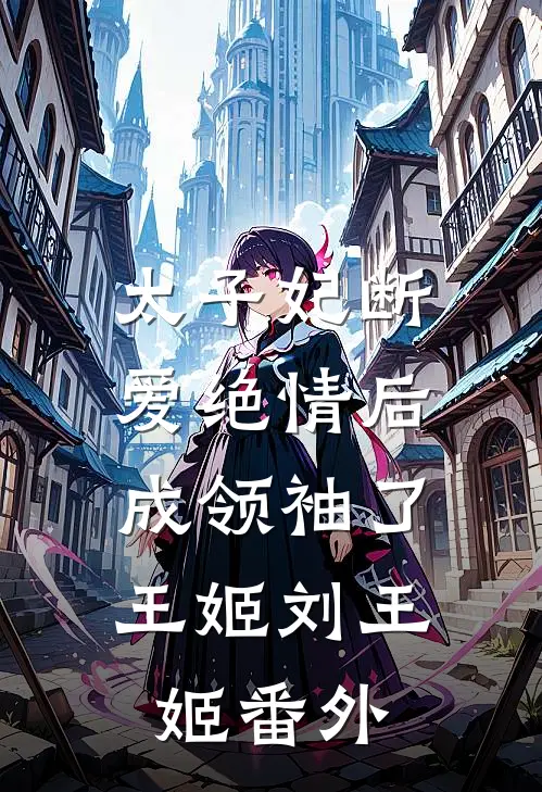 太子妃断爱绝情后，成领袖了王姬刘王姬 番外