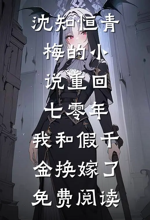 沈知恒青梅的小说重回七零年，我和假千金换嫁了免费阅读